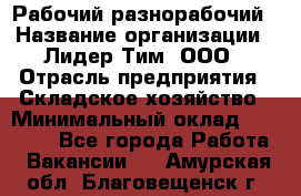 Рабочий-разнорабочий › Название организации ­ Лидер Тим, ООО › Отрасль предприятия ­ Складское хозяйство › Минимальный оклад ­ 14 000 - Все города Работа » Вакансии   . Амурская обл.,Благовещенск г.